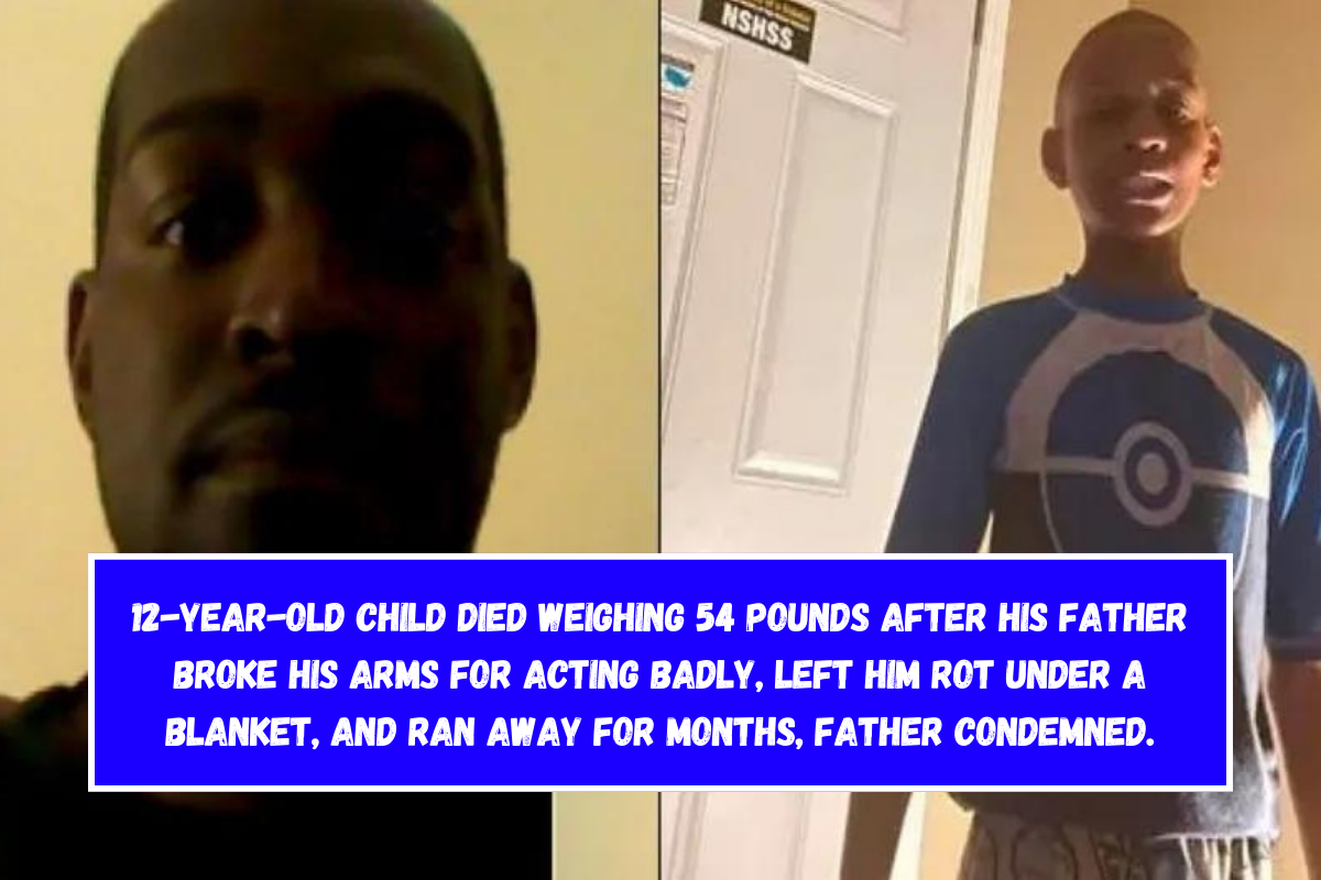 12-year-old child died weighing 54 pounds after his father broke his arms for acting badly, left him rot under a blanket, and ran away for months, father condemned.