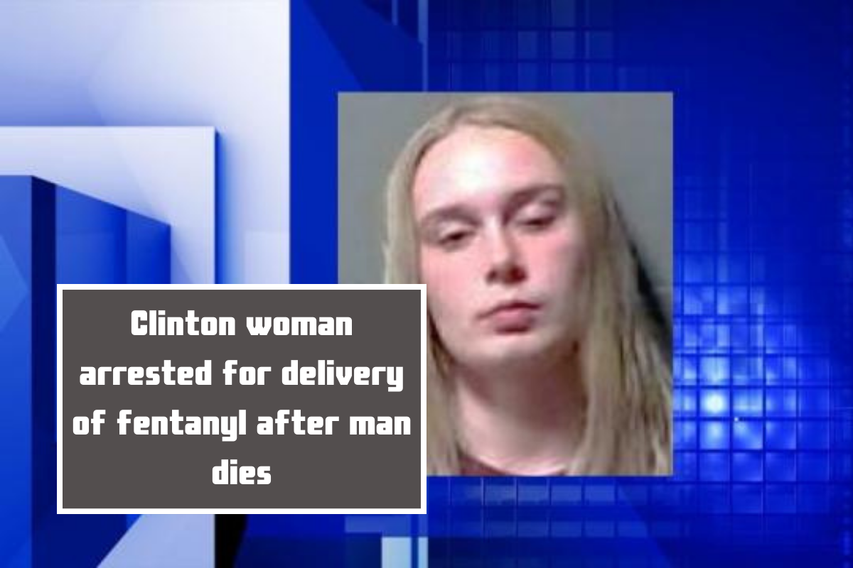 Clinton woman arrested for delivery of fentanyl after man dies