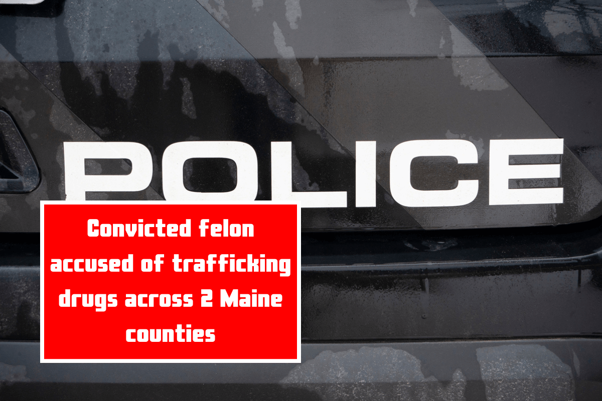 Convicted felon accused of trafficking drugs across 2 Maine counties