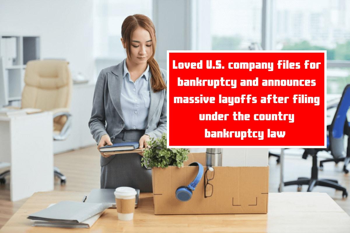 Loved U.S. company files for bankruptcy and announces massive layoffs after filing under the country bankruptcy law