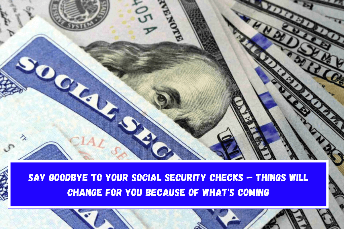 Say goodbye to your Social Security checks – Things will change for you because of what's coming