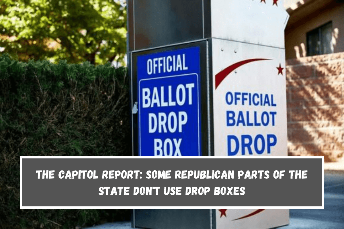 The Capitol Report Some Republican parts of the state don't use drop boxes