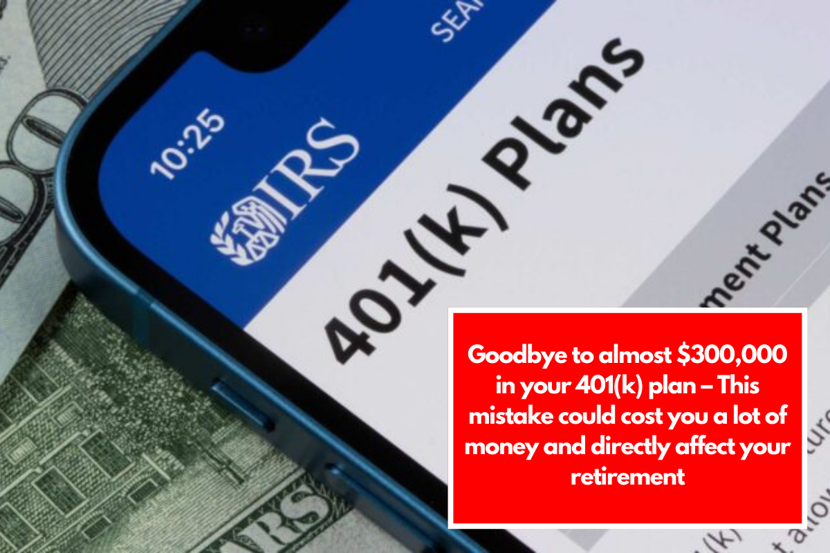 Goodbye to almost $300,000 in your 401(k) plan – This mistake could cost you a lot of money and directly affect your retirement