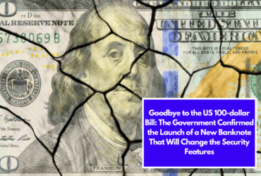 Goodbye to the US 100-dollar Bill: The Government Confirmed the Launch of a New Banknote That Will Change the Security Features