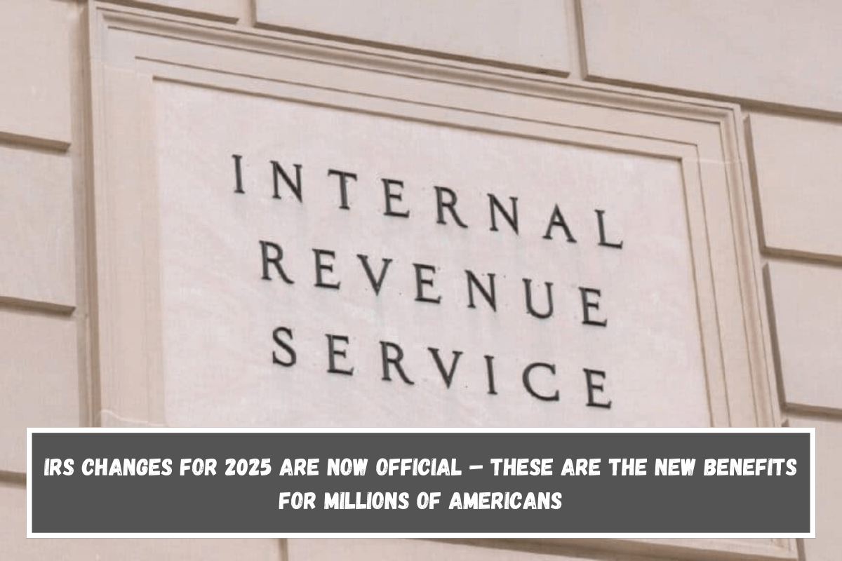 IRS changes for 2025 are now official – These are the new benefits for millions of Americans