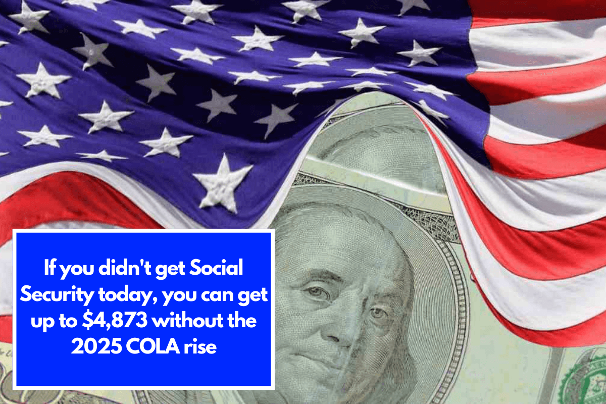 If you didn't get Social Security today, you can get up to $4,873 without the 2025 COLA rise