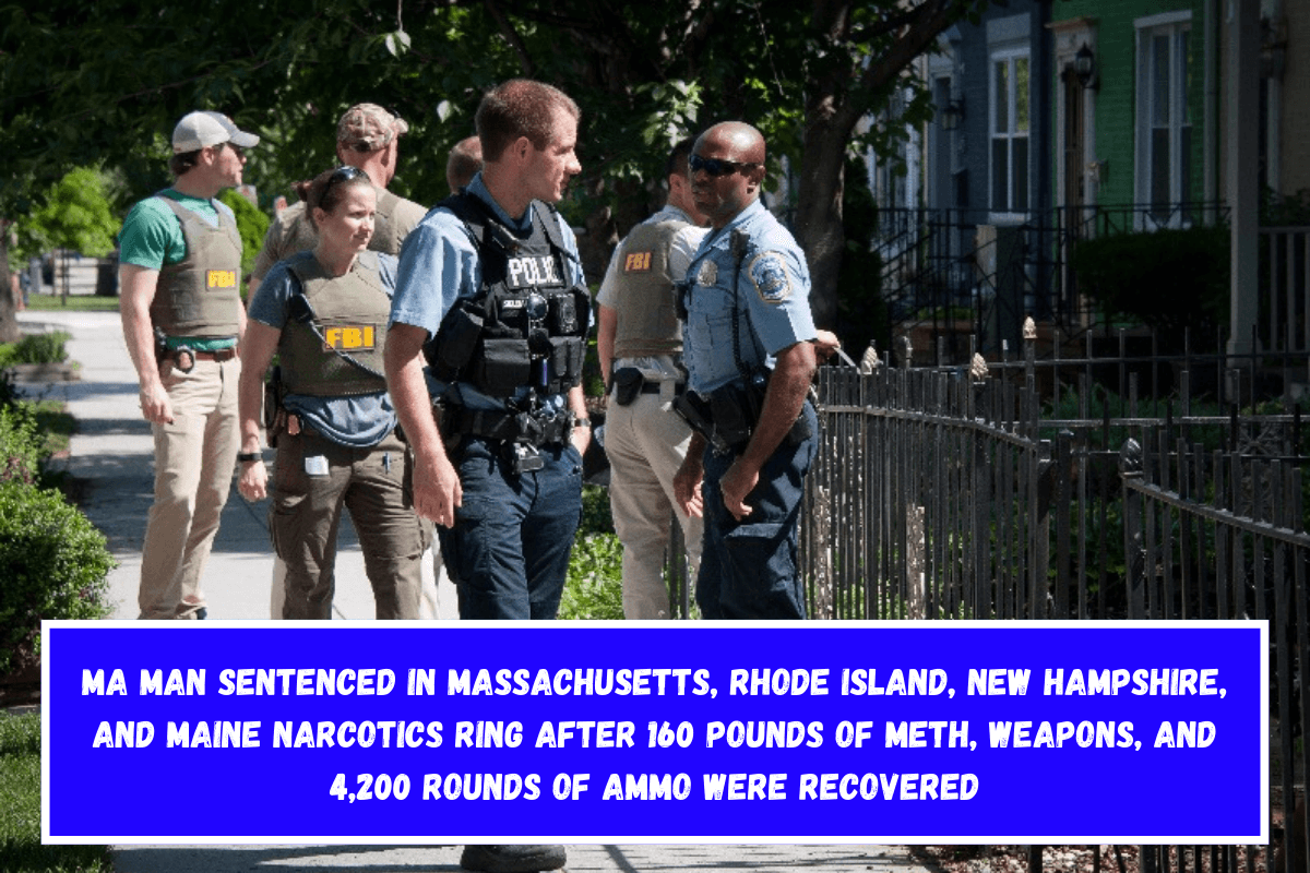 MA man sentenced in Massachusetts, Rhode Island, New Hampshire, and Maine narcotics ring after 160 pounds of meth, weapons, and 4,200 rounds of ammo were recovered