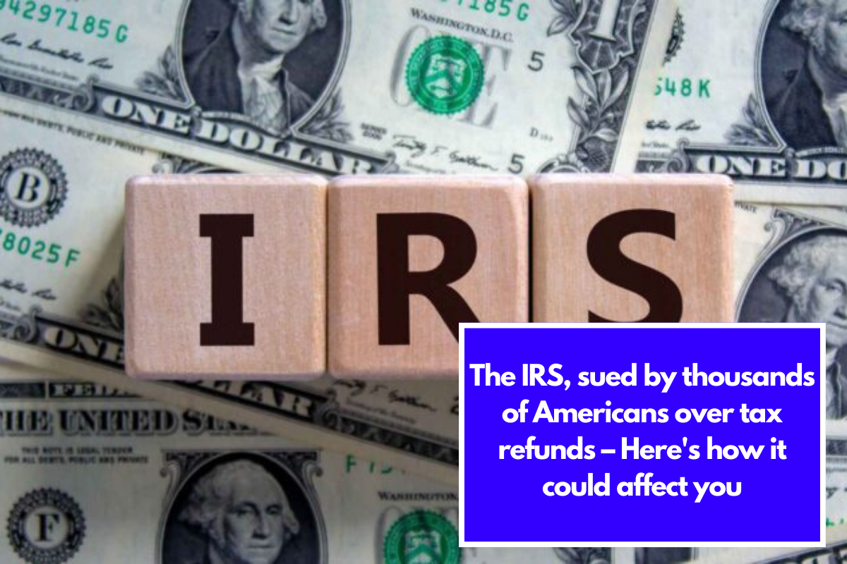 The IRS, sued by thousands of Americans over tax refunds – Here's how it could affect you