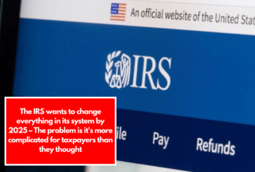 The IRS wants to change everything in its system by 2025 – The problem is it's more complicated for taxpayers than they thought