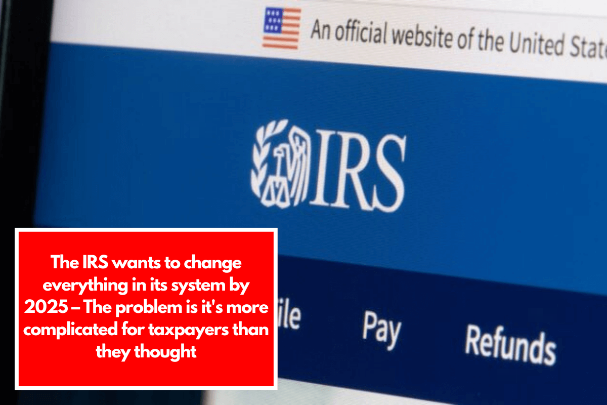 The IRS wants to change everything in its system by 2025 – The problem is it's more complicated for taxpayers than they thought