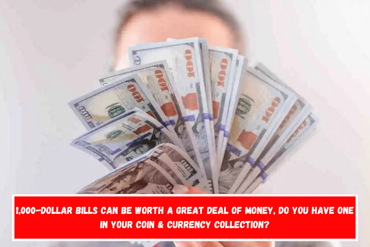 1,000-dollar bills can be worth a great deal of money, do you have one in your coin & currency collection