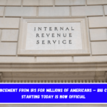 Announcement From IRS For Millions Of Americans – Big Change Starting Today Is Now Official