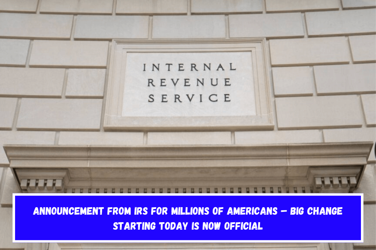 Announcement From IRS For Millions Of Americans – Big Change Starting Today Is Now Official