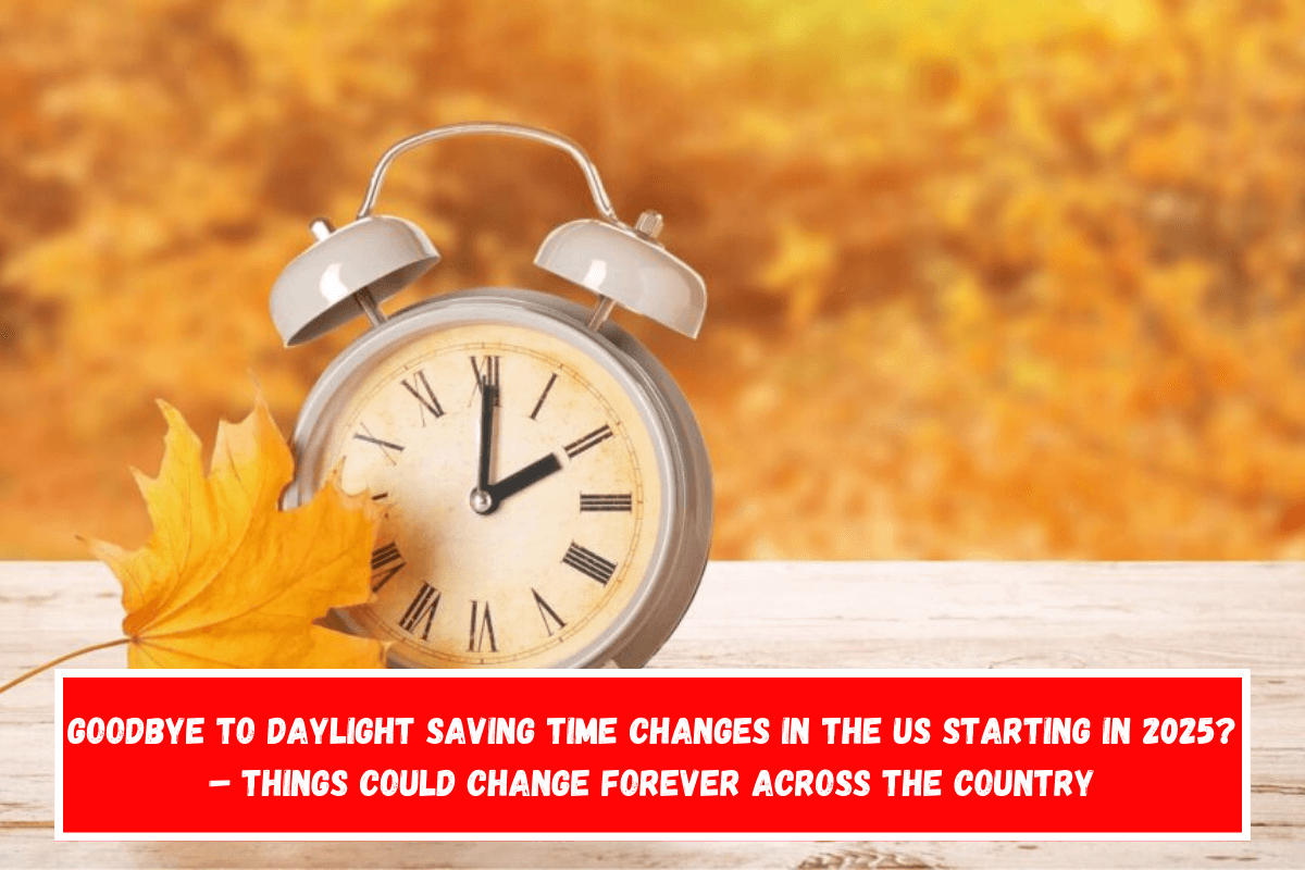 Goodbye to Daylight Saving Time changes in the US starting in 2025 – Things could change forever across the country