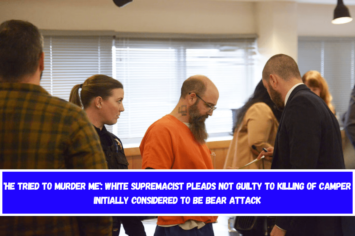 'He tried to murder me' White supremacist pleads not guilty to killing of camper initially considered to be bear attack