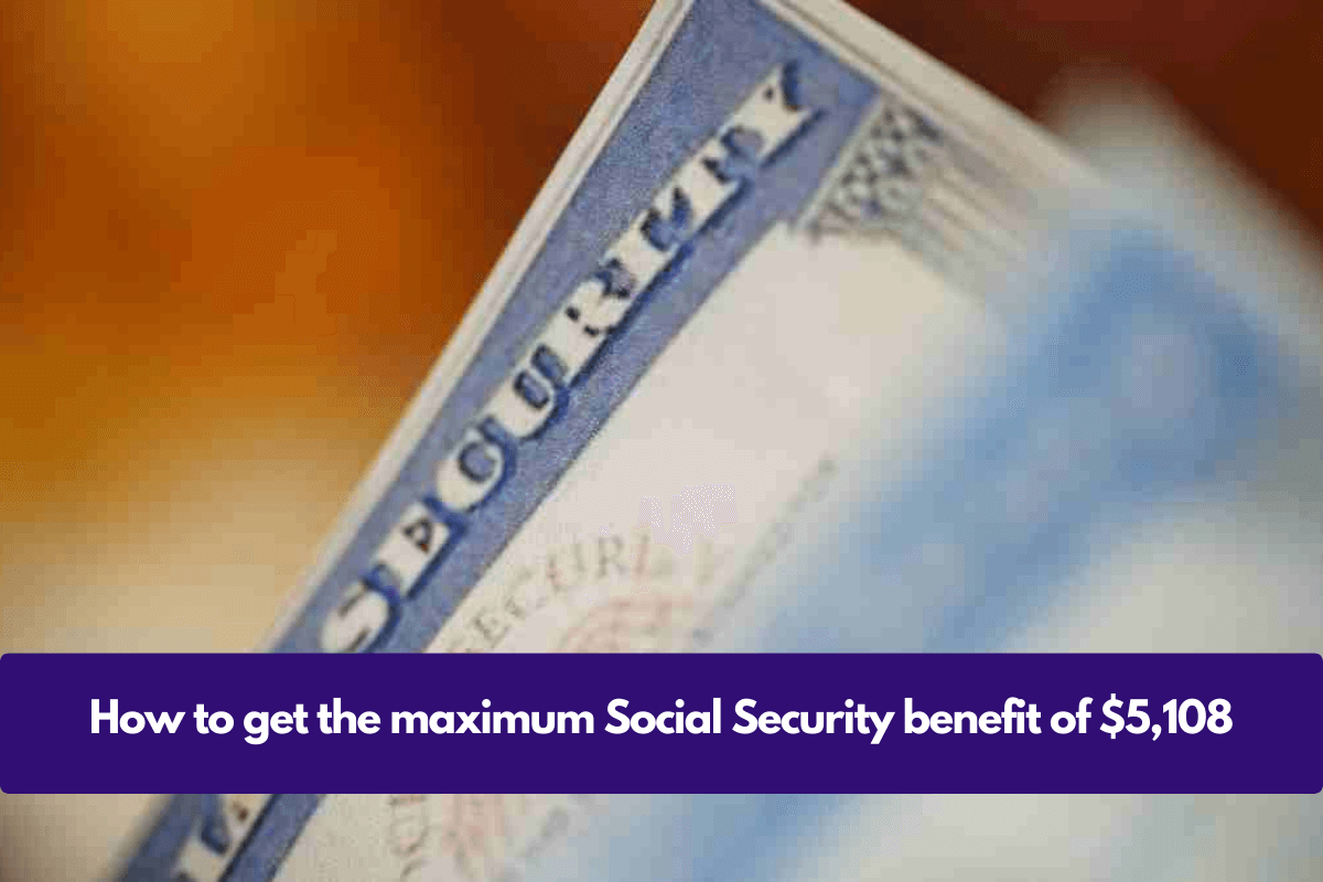 How to get the maximum Social Security benefit of $5,108