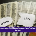 IRS announces major 2025 tax changes – here's what they mean for you