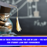 If you work in these professions, you are in luck – You may qualify for student loan debt forgiveness