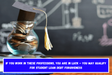 If you work in these professions, you are in luck – You may qualify for student loan debt forgiveness