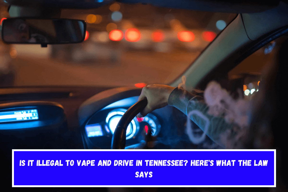 Is It Illegal to Vape and Drive in Tennessee Here's What the Law Says