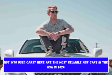 Not into used cars Here are the most reliable new cars in the USA in 2024