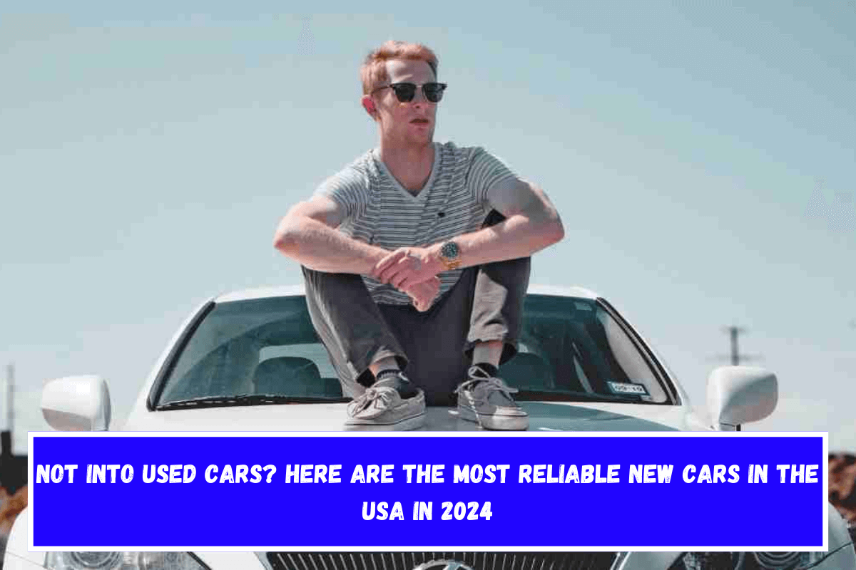 Not into used cars Here are the most reliable new cars in the USA in 2024