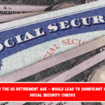 Raising the US retirement age – Would lead to significant cuts in Social Security checks