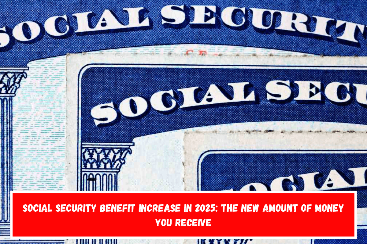 Social Security benefit increase in 2025 the new amount of money you receive