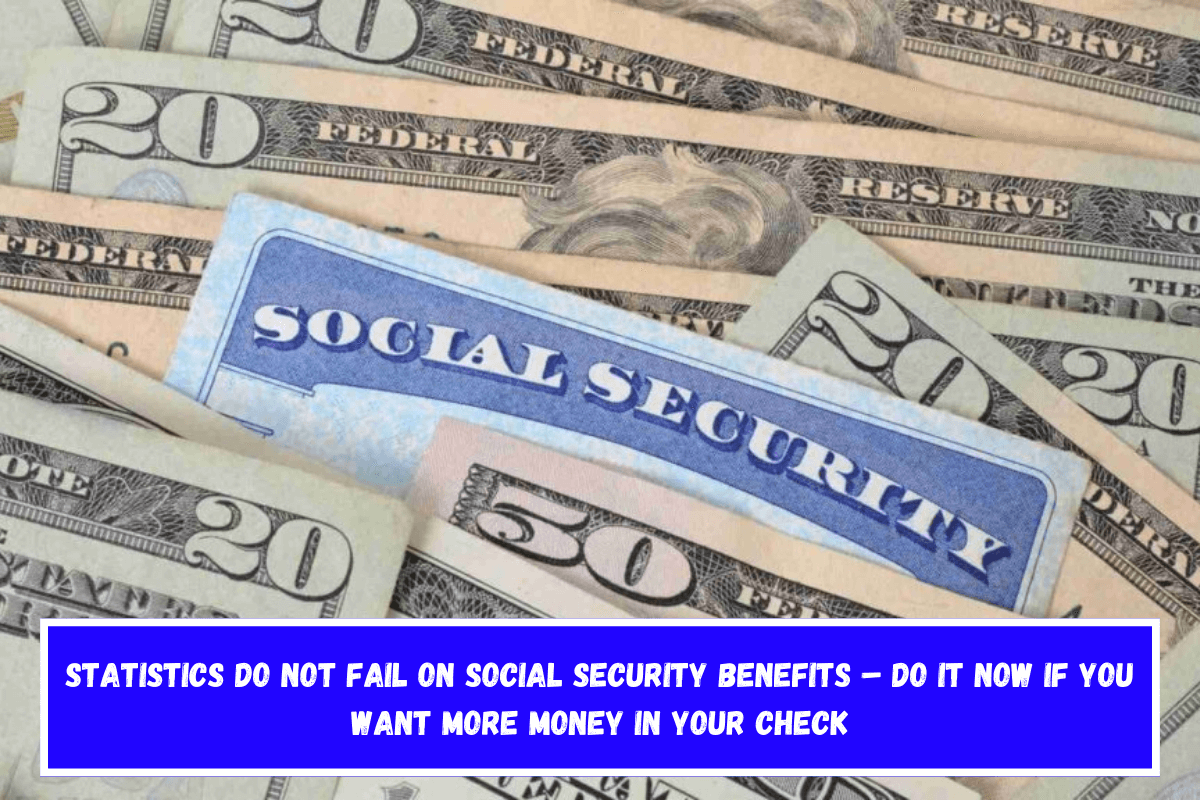 Statistics do not fail on Social Security benefits – Do it now if you want more money in your check