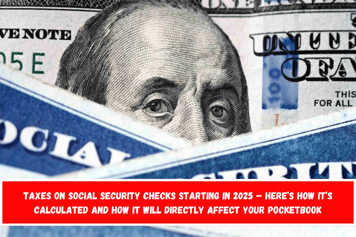 Taxes on Social Security Checks Starting in 2025 – Here’s How It’s Calculated and How It Will Directly Affect Your Pocketbook