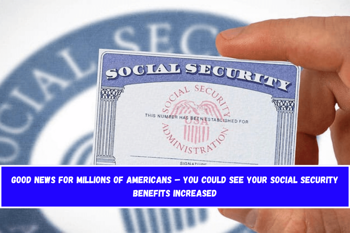 Good news for millions of Americans – You could see your Social Security benefits increased