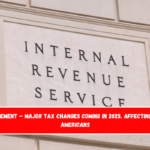 IRS Announcement – Major Tax Changes Coming in 2025, Affecting Millions of Americans