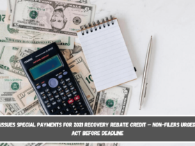 IRS Issues Special Payments for 2021 Recovery Rebate Credit – Non-Filers Urged to Act Before Deadline