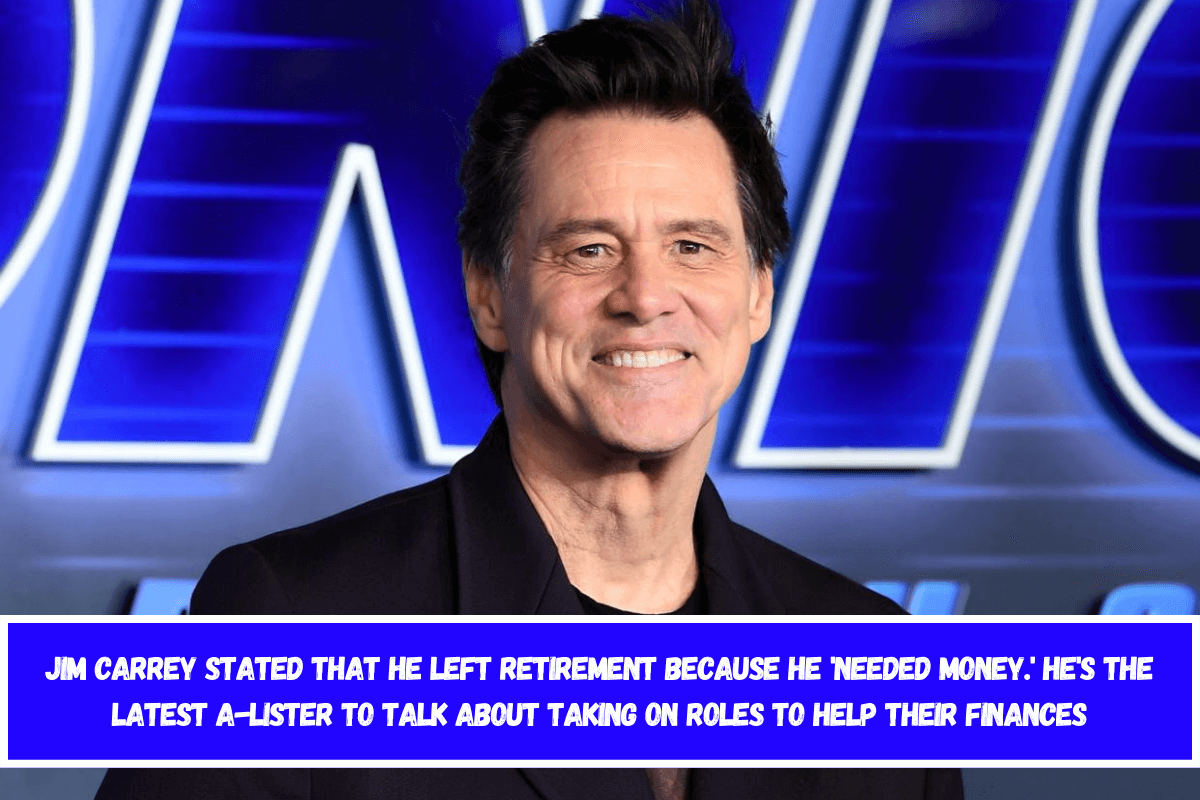 Jim Carrey stated that he left retirement because he 'needed money.' He's the latest A-lister to talk about taking on roles to help their finances