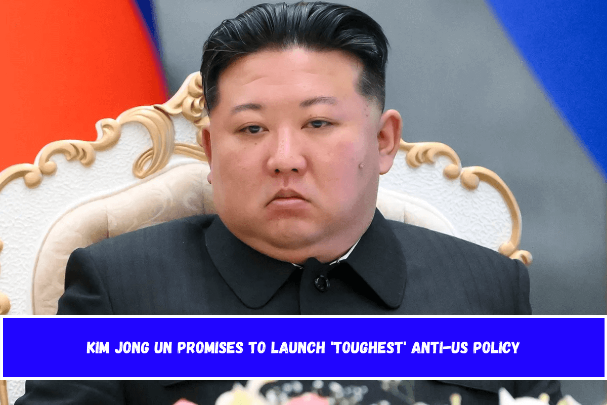 Kim Jong Un promises to launch 'toughest' anti-US policy