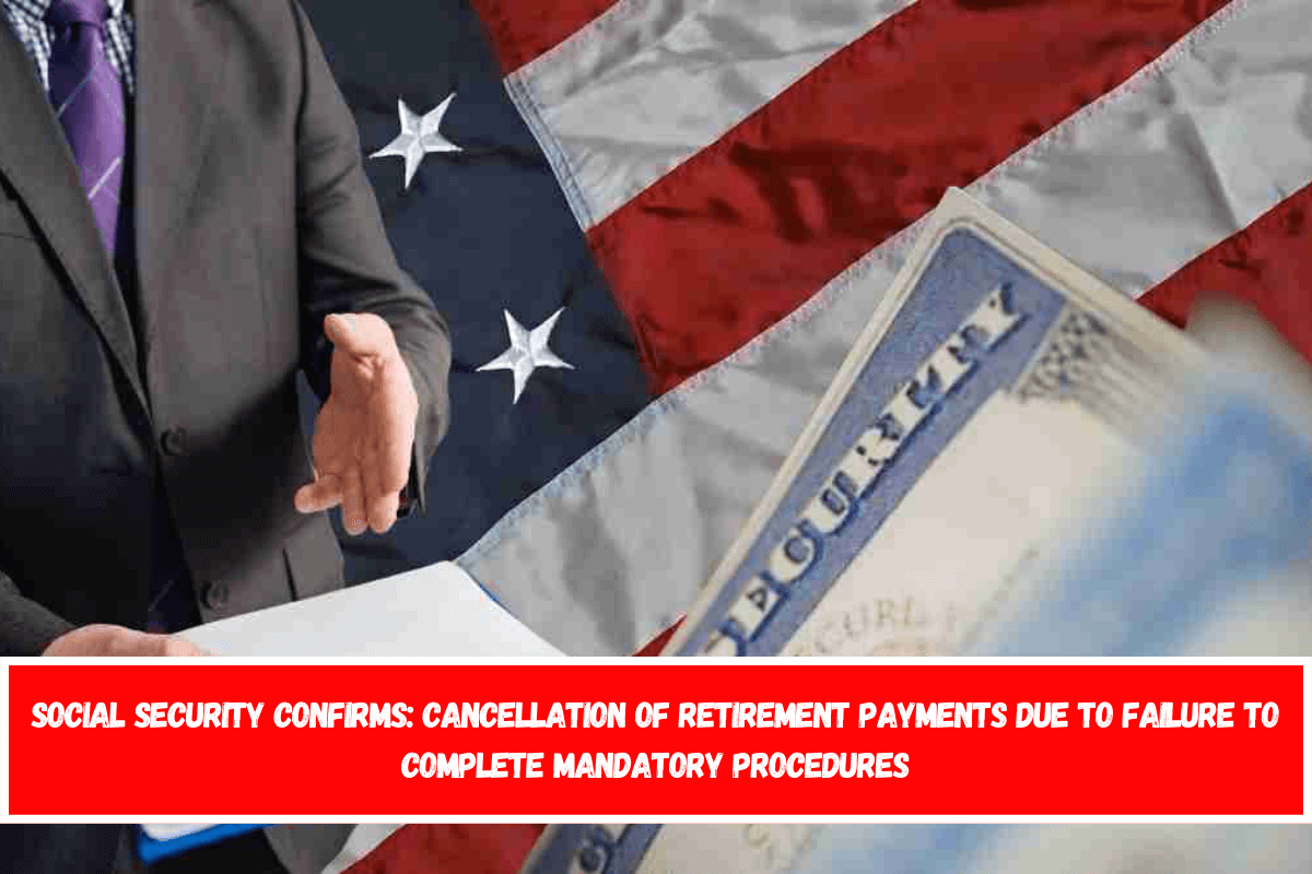 Social Security confirms cancellation of retirement payments due to failure to complete mandatory procedures