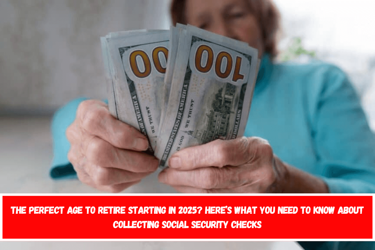 The perfect age to retire starting in 2025 Here’s what you need to know about collecting Social Security checks