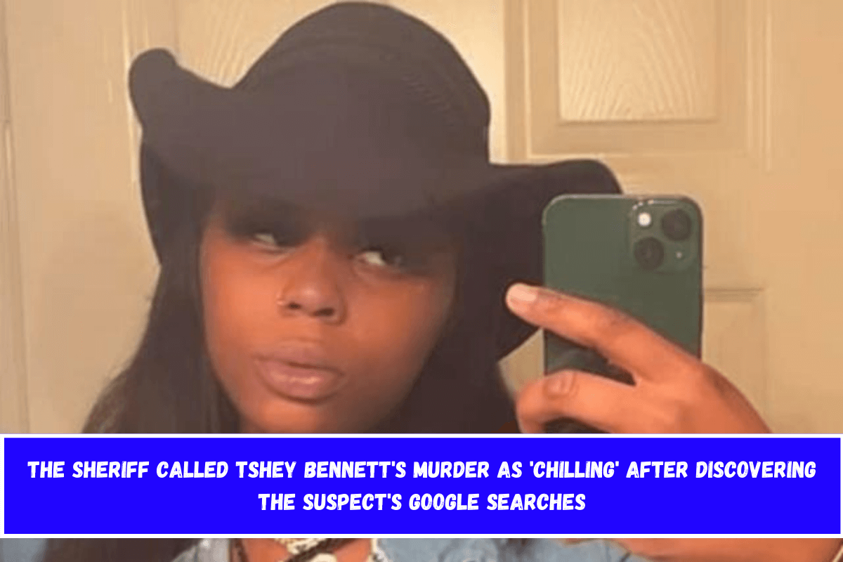 The sheriff called Tshey Bennett's murder as 'chilling' after discovering the suspect's Google searches