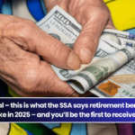 It’s official – this is what the SSA says retirement benefits will look like in 2025 – and you’ll be the first to receive them