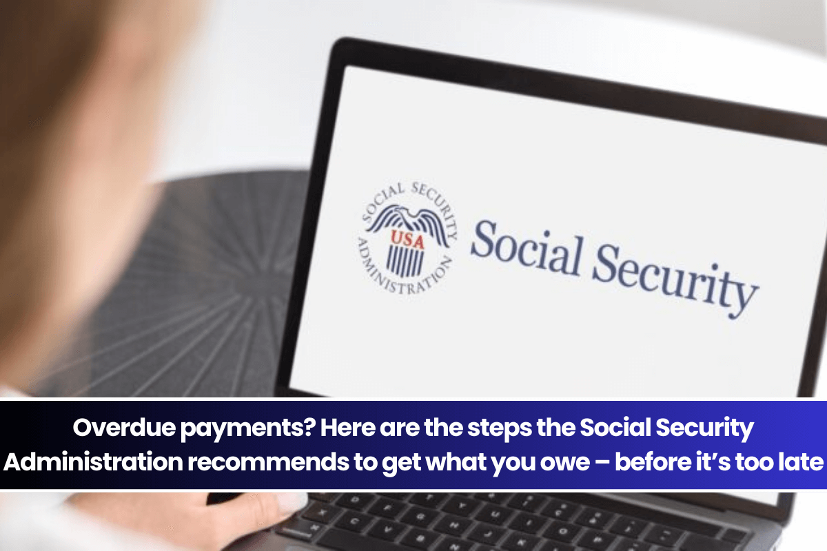 Overdue payments Here are the steps the Social Security Administration recommends to get what you owe – before it’s too late